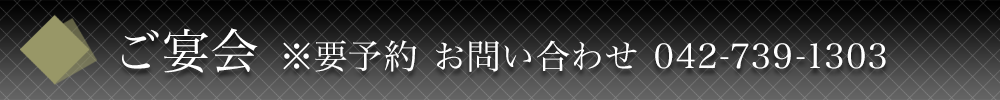 ご宴会　※要予約 お問い合わせ　042-739-1303